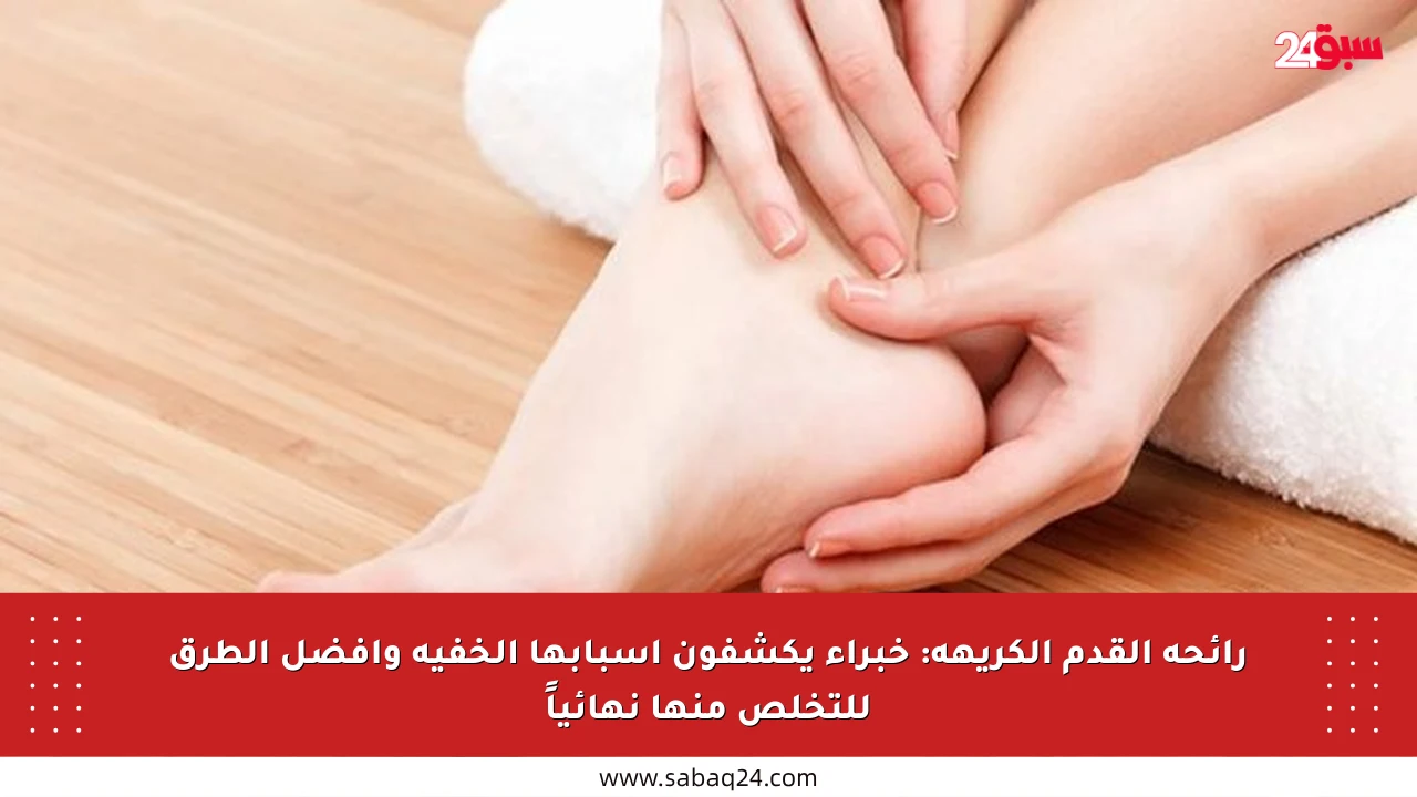 رائحة القدم الكريهة: خبراء يكشفون أسبابها الخفية وأفضل الطرق للتخلص منها نهائياً